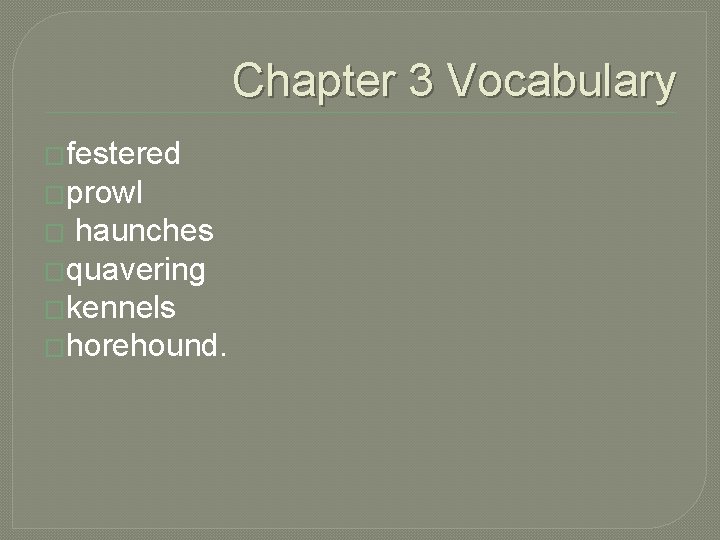 Chapter 3 Vocabulary �festered �prowl haunches �quavering �kennels �horehound. � 