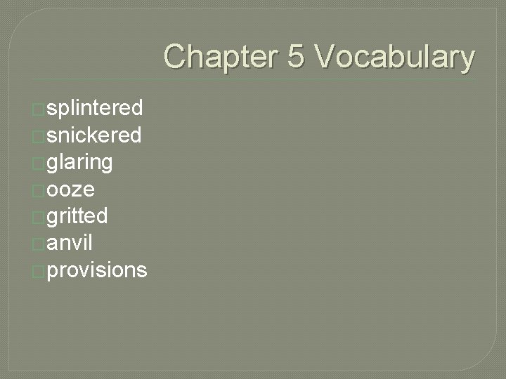 Chapter 5 Vocabulary �splintered �snickered �glaring �ooze �gritted �anvil �provisions 