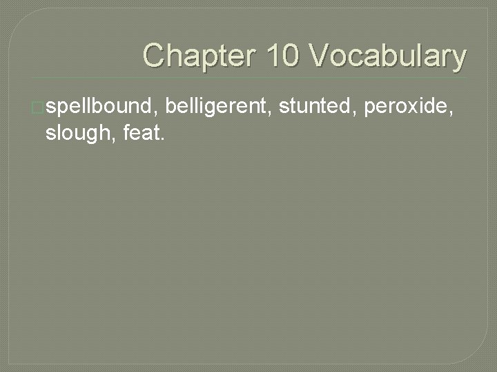 Chapter 10 Vocabulary �spellbound, belligerent, stunted, peroxide, slough, feat. 