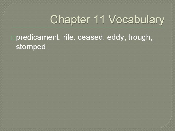 Chapter 11 Vocabulary �predicament, stomped. rile, ceased, eddy, trough, 