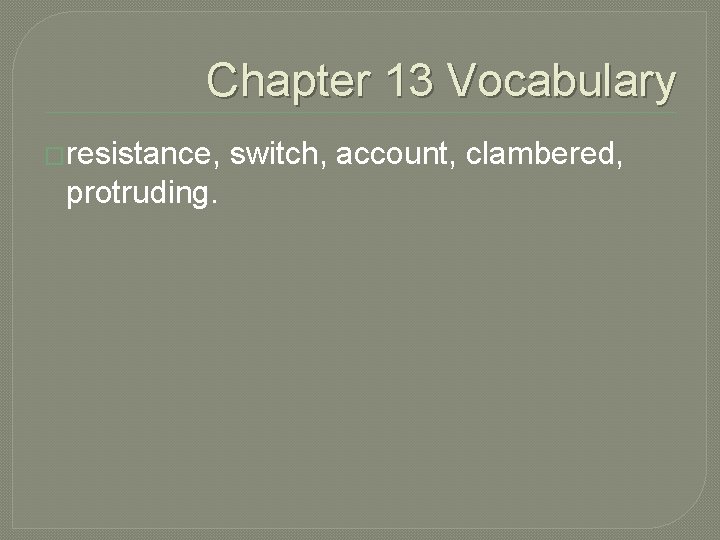 Chapter 13 Vocabulary �resistance, protruding. switch, account, clambered, 