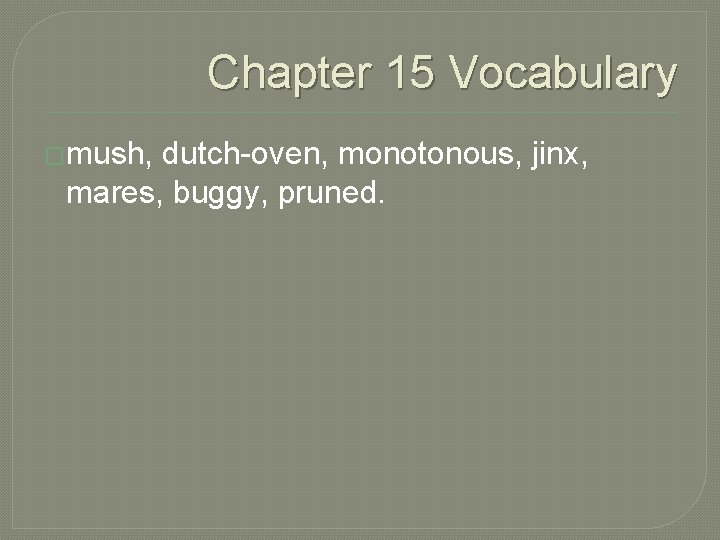 Chapter 15 Vocabulary �mush, dutch-oven, monotonous, jinx, mares, buggy, pruned. 