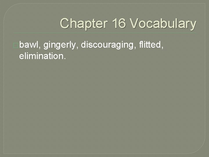 Chapter 16 Vocabulary �bawl, gingerly, discouraging, flitted, elimination. 