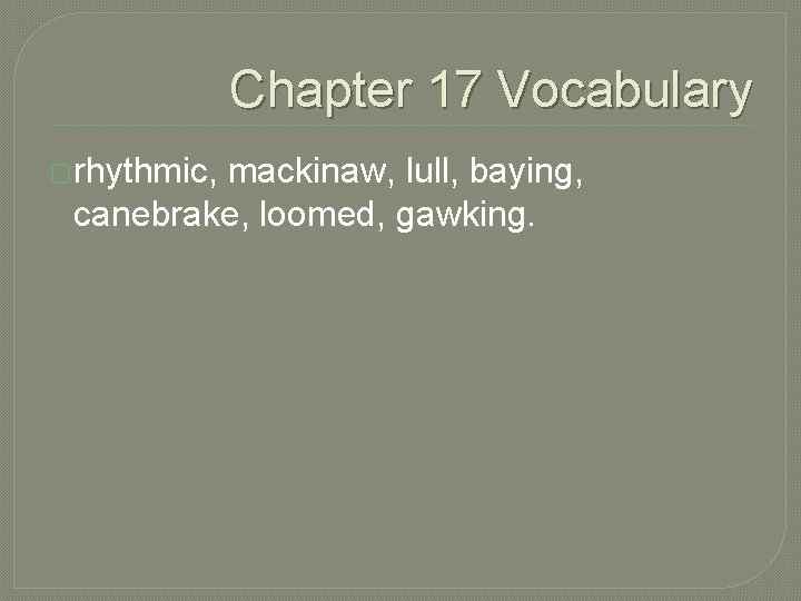 Chapter 17 Vocabulary �rhythmic, mackinaw, lull, baying, canebrake, loomed, gawking. 