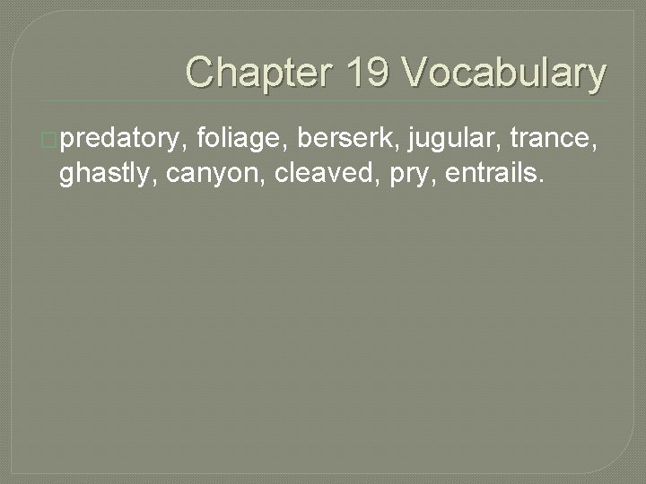 Chapter 19 Vocabulary �predatory, foliage, berserk, jugular, trance, ghastly, canyon, cleaved, pry, entrails. 