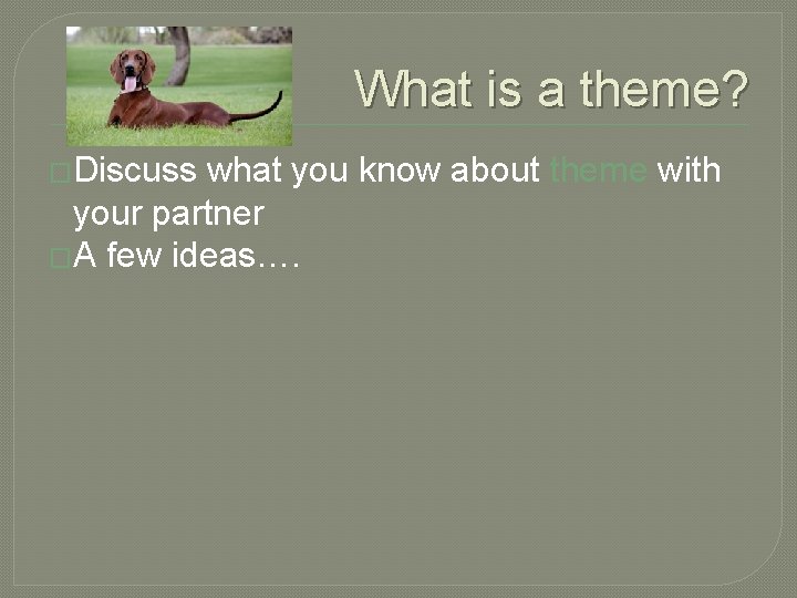 What is a theme? �Discuss what you know about theme with your partner �A