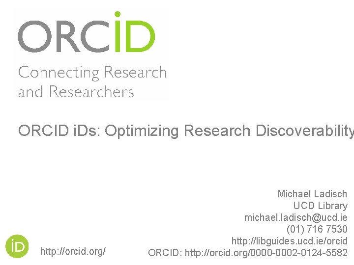 ORCID i. Ds: Optimizing Research Discoverability http: //orcid. org/ Michael Ladisch UCD Library michael.