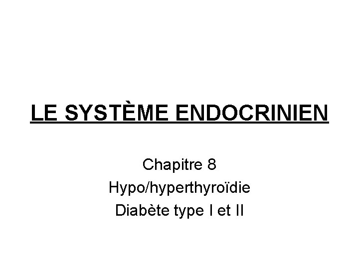 LE SYSTÈME ENDOCRINIEN Chapitre 8 Hypo/hyperthyroïdie Diabète type I et II 