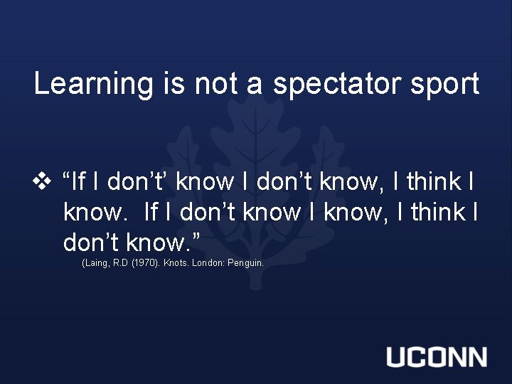 Learning is not a spectator sport v “If I don’t’ know I don’t know,