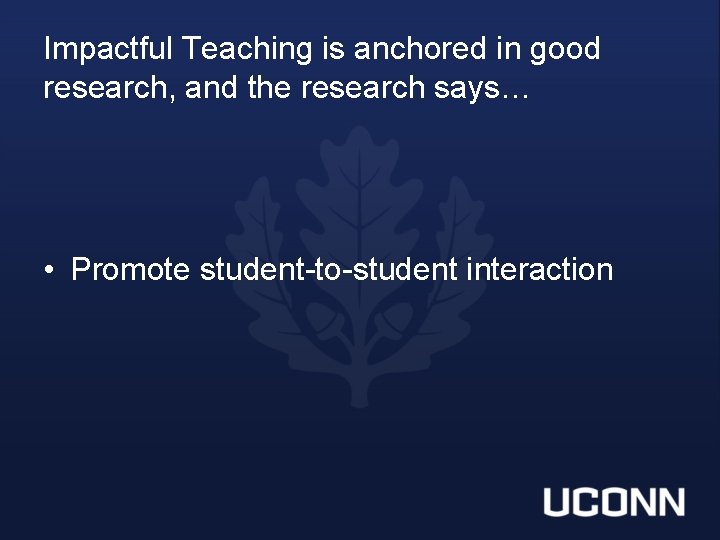 Impactful Teaching is anchored in good research, and the research says… • Promote student-to-student