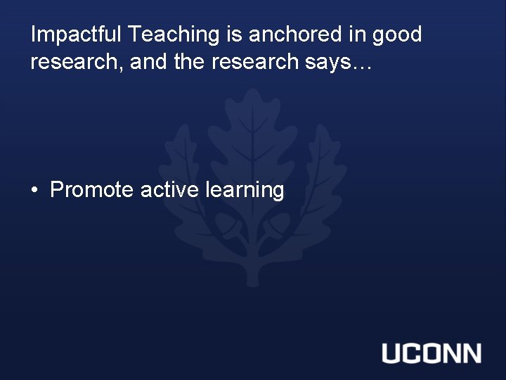 Impactful Teaching is anchored in good research, and the research says… • Promote active