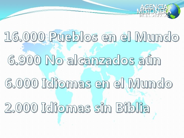 AGENCIA MISIONERA INTERNACIONAL 16. 000 Pueblos en el Mundo 6. 900 No alcanzados aún