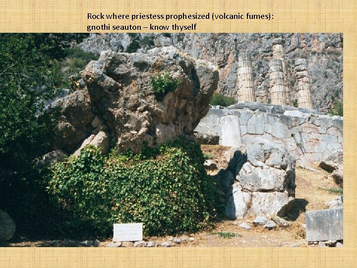 Rock where priestess prophesized (volcanic fumes): gnothi seauton – know thyself 