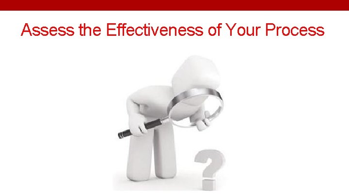 Assess the Effectiveness of Your Process 
