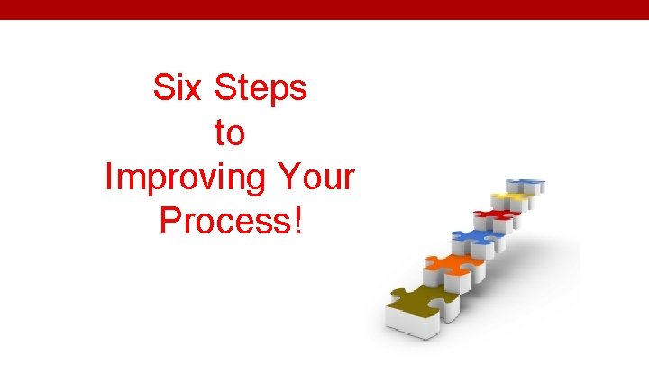 Six Steps to Improving Your Process! 