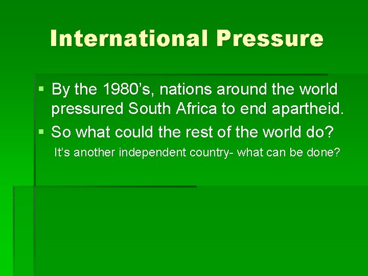International Pressure § By the 1980’s, nations around the world pressured South Africa to