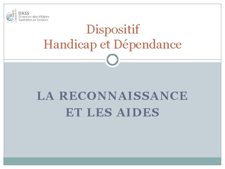 Dispositif Handicap et Dépendance LA RECONNAISSANCE ET LES AIDES 