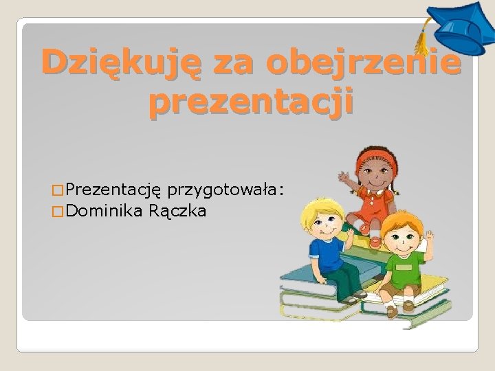 Dziękuję za obejrzenie prezentacji � Prezentację przygotowała: � Dominika Rączka 