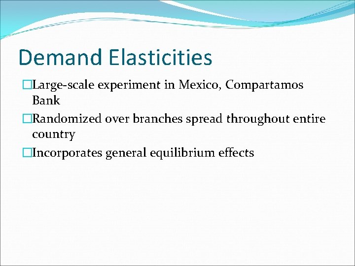 Demand Elasticities �Large-scale experiment in Mexico, Compartamos Bank �Randomized over branches spread throughout entire