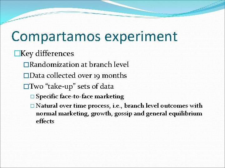 Compartamos experiment �Key differences �Randomization at branch level �Data collected over 19 months �Two