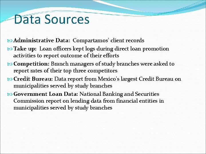 Data Sources Administrative Data: Compartamos’ client records Take up: Loan officers kept logs during