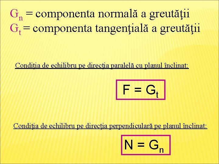 Gn = componenta normală a greutăţii Gt = componenta tangenţială a greutăţii Condiţia de