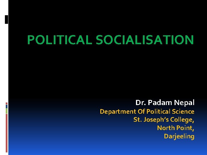 POLITICAL SOCIALISATION Dr. Padam Nepal Department Of Political Science St. Joseph’s College, North Point,