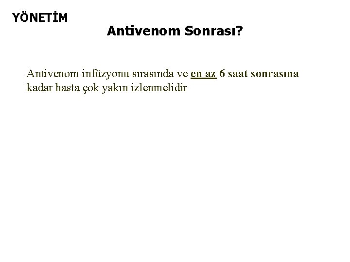 YÖNETİM Antivenom Sonrası? Antivenom infüzyonu sırasında ve en az 6 saat sonrasına kadar hasta