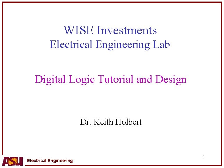 WISE Investments Electrical Engineering Lab Digital Logic Tutorial and Design Dr. Keith Holbert Electrical