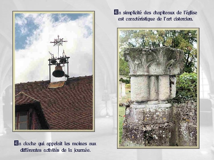 La simplicité des chapiteaux de l’église est caractéristique de l’art cistercien. La cloche qui