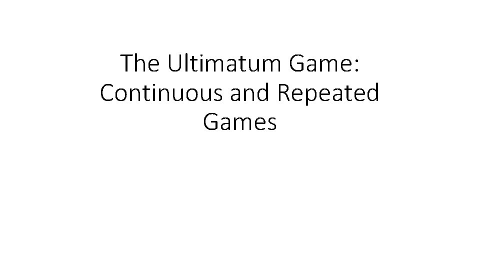 The Ultimatum Game: Continuous and Repeated Games 