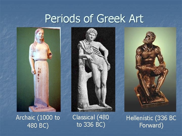 Periods of Greek Art Archaic (1000 to 480 BC) Classical (480 to 336 BC)