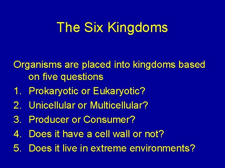 The Six Kingdoms Organisms are placed into kingdoms based on five questions 1. Prokaryotic