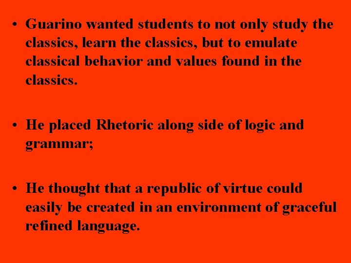  • Guarino wanted students to not only study the classics, learn the classics,