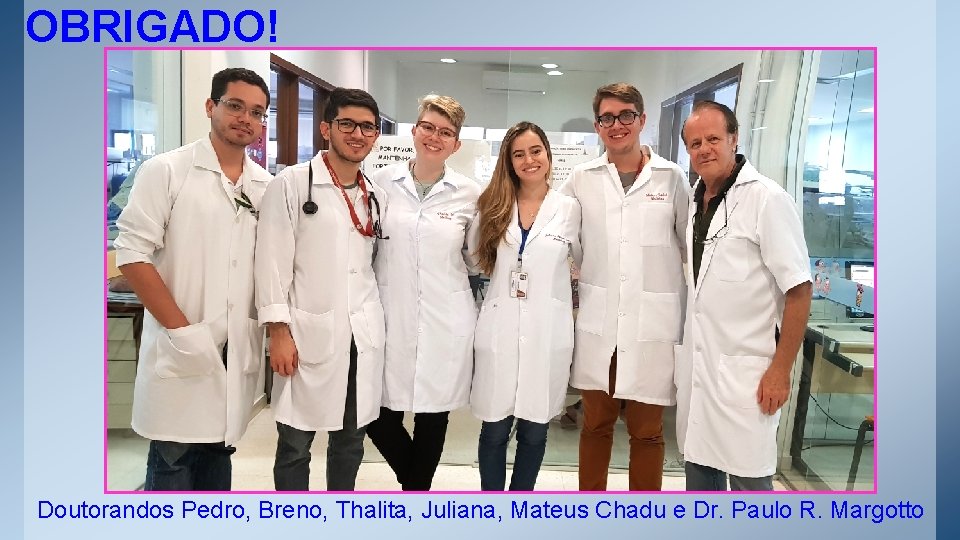 OBRIGADO! Doutorandos Pedro, Breno, Thalita, Juliana, Mateus Chadu e Dr. Paulo R. Margotto 