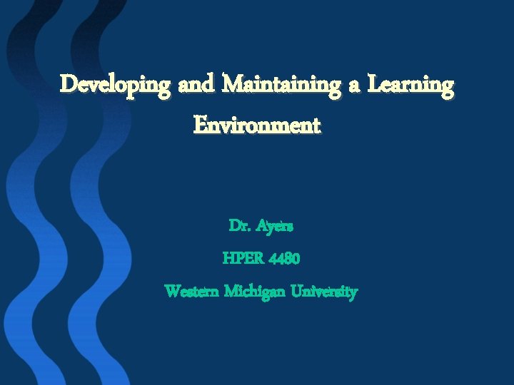 Developing and Maintaining a Learning Environment Dr. Ayers HPER 4480 Western Michigan University 