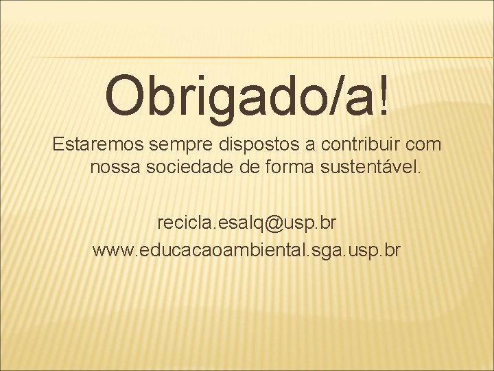 Obrigado/a! Estaremos sempre dispostos a contribuir com nossa sociedade de forma sustentável. recicla. esalq@usp.