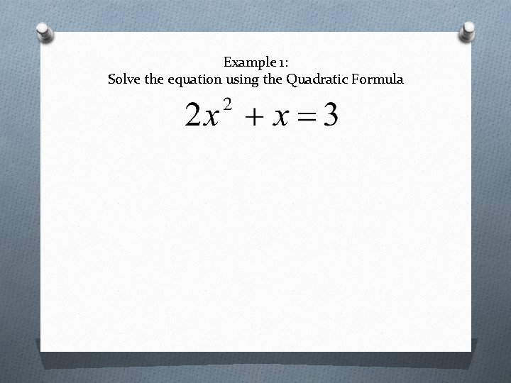 Example 1: Solve the equation using the Quadratic Formula 