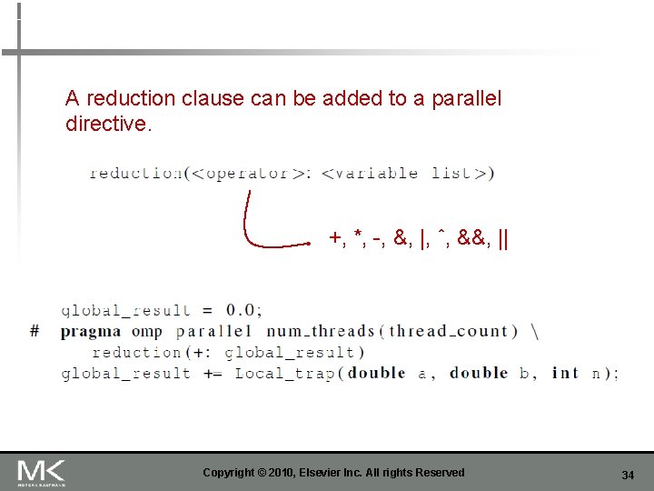 A reduction clause can be added to a parallel directive. +, *, -, &,