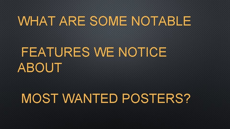 WHAT ARE SOME NOTABLE FEATURES WE NOTICE ABOUT MOST WANTED POSTERS? 