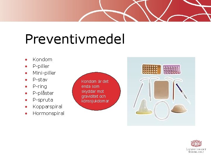 Preventivmedel • • • Kondom P-piller Mini-piller P-stav P-ring P-plåster P-spruta Kopparspiral Hormonspiral Kondom