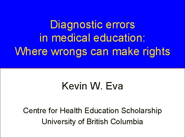 Diagnostic errors in medical education: Where wrongs can make rights Kevin W. Eva Centre Diagnostic errors in medical education: Where wrongs can make rights Kevin W. Eva Centre