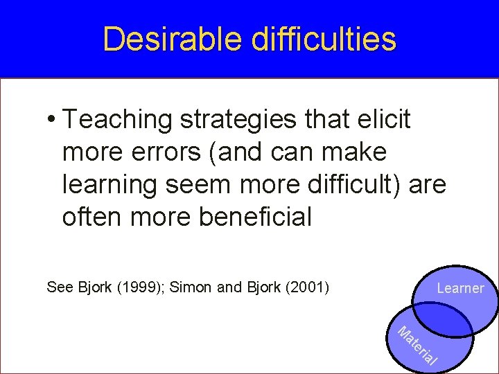 Desirable difficulties • Teaching strategies that elicit more errors (and can make learning seem