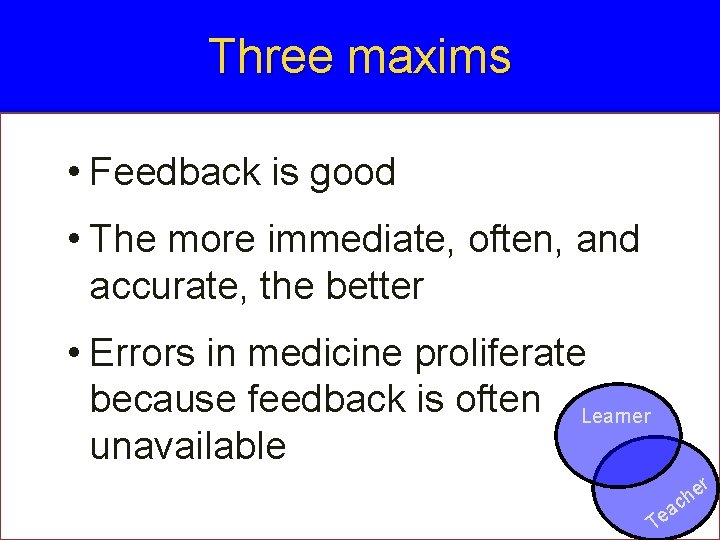 Three maxims • Feedback is good • The more immediate, often, and accurate, the