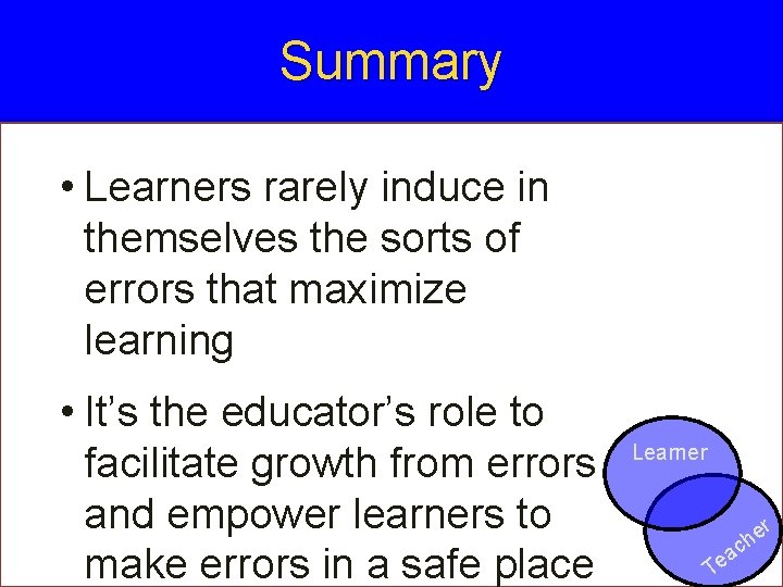 Summary • Learners rarely induce in themselves the sorts of errors that maximize learning