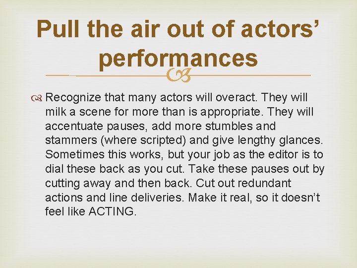 Pull the air out of actors’ performances Recognize that many actors will overact. They