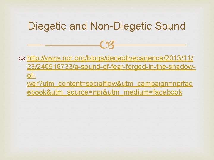 Diegetic and Non-Diegetic Sound http: //www. npr. org/blogs/deceptivecadence/2013/11/ 23/246916733/a-sound-of-fear-forged-in-the-shadowofwar? utm_content=socialflow&utm_campaign=nprfac ebook&utm_source=npr&utm_medium=facebook 