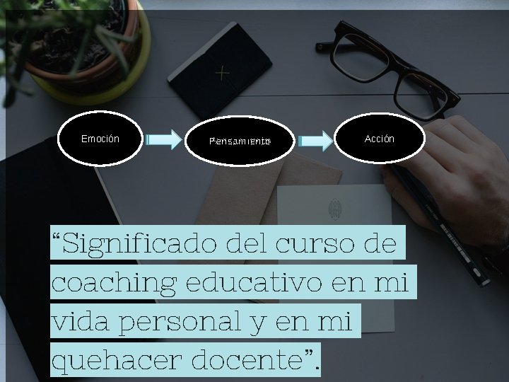 Emoción Pensamiento Acción “Significado del curso de coaching educativo en mi vida personal y