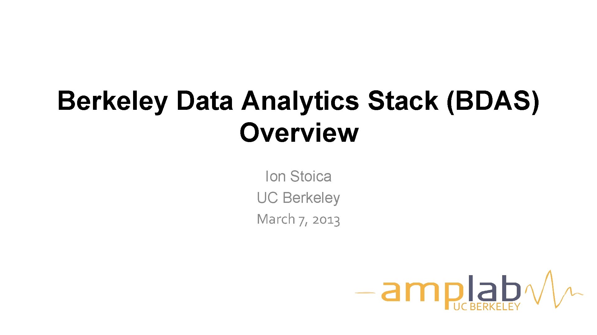 Berkeley Data Analytics Stack (BDAS) Overview Ion Stoica UC Berkeley March 7, 2013 UC