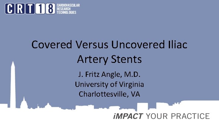 Covered Versus Uncovered Iliac Artery Stents J. Fritz Angle, M. D. University of Virginia